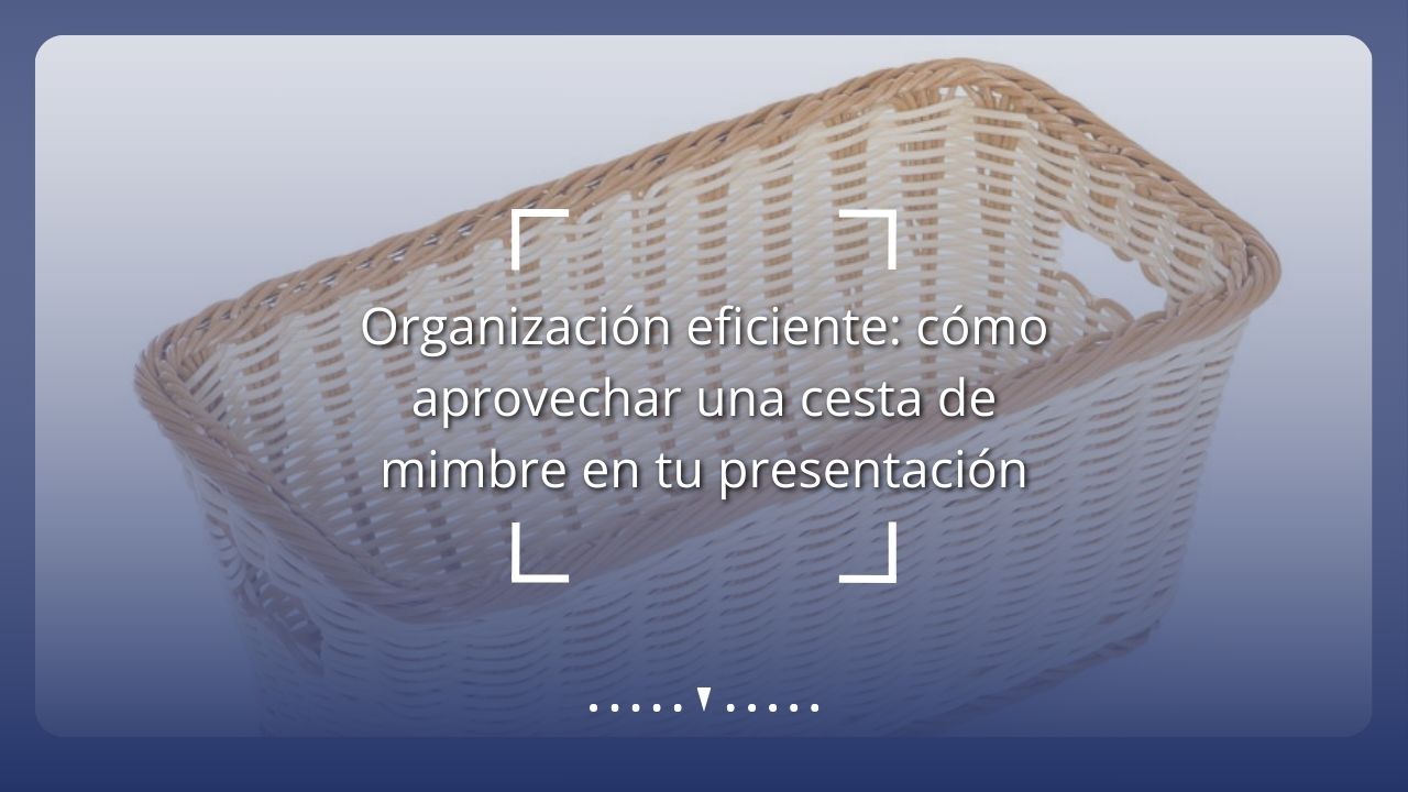 Organización eficiente: cómo aprovechar una cesta de mimbre en tu presentación